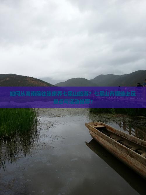 如何从海南前往张家界七星山旅游？七星山有哪些必玩景点与活动推荐？