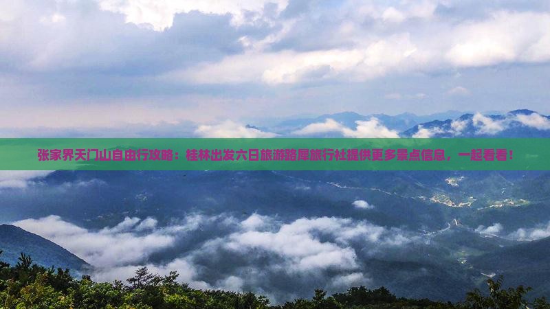 张家界天门山自由行攻略：桂林出发六日旅游路犀旅行社提供更多景点信息，一起看看！