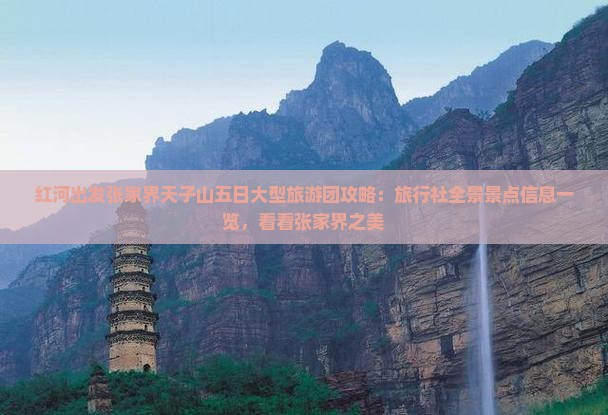 红河出发张家界天子山五日大型旅游团攻略：旅行社全景景点信息一览，看看张家界之美