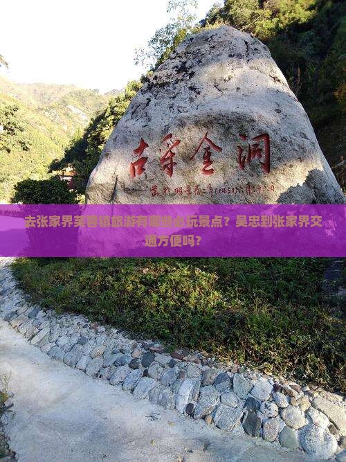 去张家界芙蓉镇旅游有哪些必玩景点？吴忠到张家界交通方便吗？