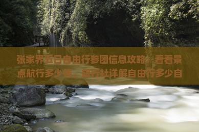 张家界五日自由行参团信息攻略：看看景点航行多少钱，旅行社详解自由行多少自由