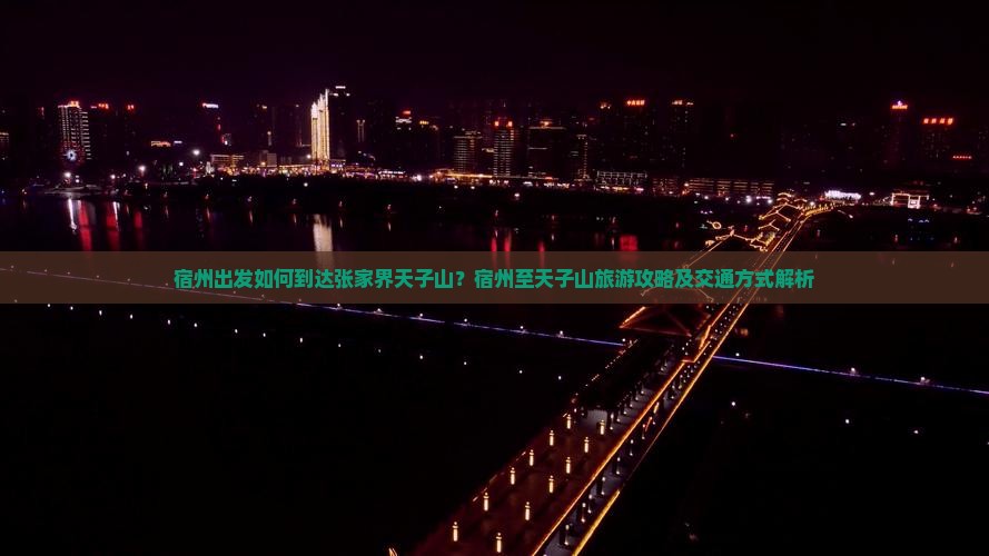 宿州出发如何到达张家界天子山？宿州至天子山旅游攻略及交通方式解析