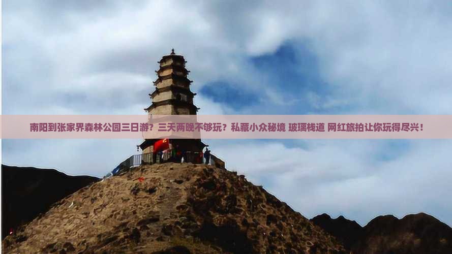 南阳到张家界森林公园三日游？三天两晚不够玩？私藏小众秘境+玻璃栈道+网红旅拍让你玩得尽兴！