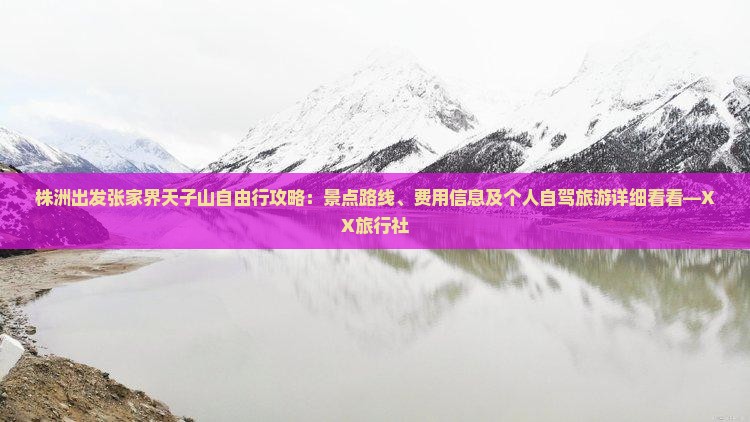 株洲出发张家界天子山自由行攻略：景点路线、费用信息及个人自驾旅游详细看看—XX旅行社