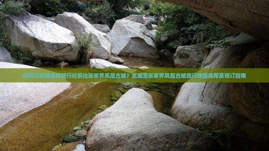 如何从武威选择旅行社前往张家界凤凰古城？武威至张家界凤凰古城旅行线路推荐及预订指南