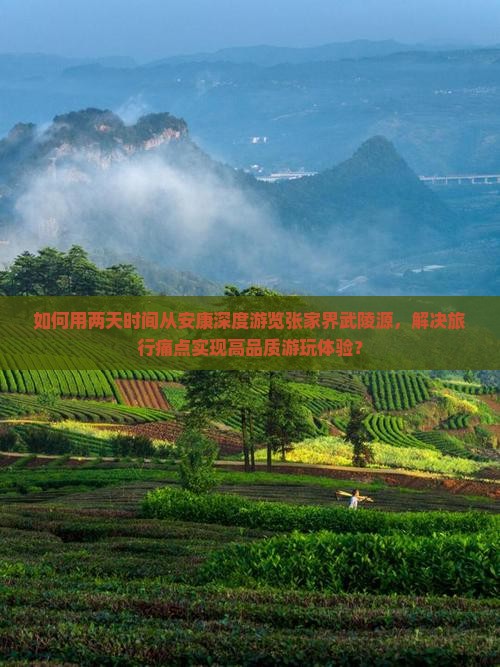 如何用两天时间从安康深度游览张家界武陵源，解决旅行痛点实现高品质游玩体验？