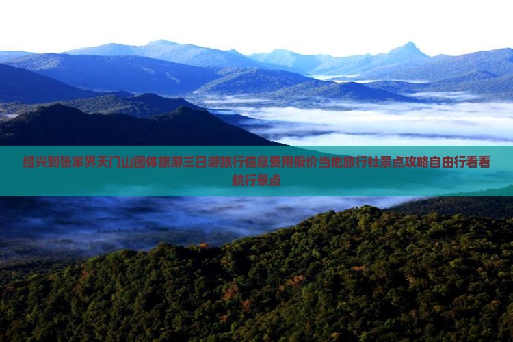 绍兴到张家界天门山团体旅游三日游旅行信息费用报价当地旅行社景点攻略自由行看看航行景点