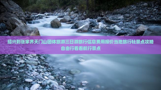 绍兴到张家界天门山团体旅游三日游旅行信息费用报价当地旅行社景点攻略自由行看看航行景点
