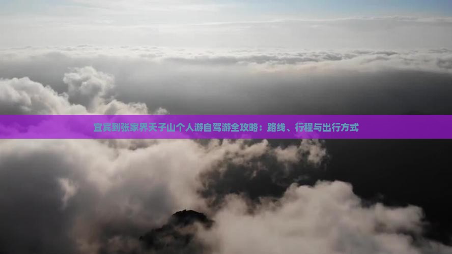 宜宾到张家界天子山个人游自驾游全攻略：路线、行程与出行方式