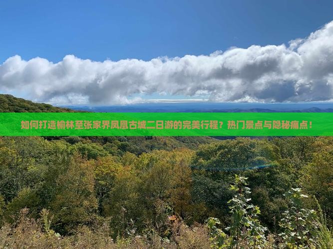 如何打造榆林至张家界凤凰古城二日游的完美行程？热门景点与隐秘痛点！