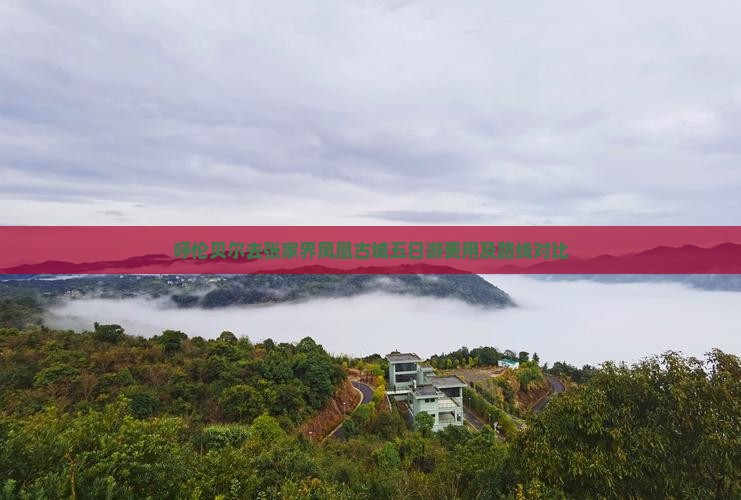 呼伦贝尔去张家界凤凰古城五日游费用及路线对比
