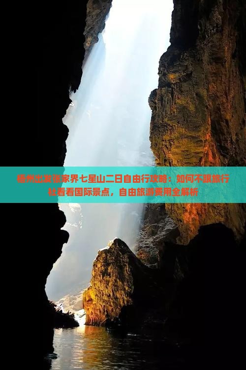 梧州出发张家界七星山二日自由行攻略：如何不跟旅行社看看国际景点，自由旅游费用全解析