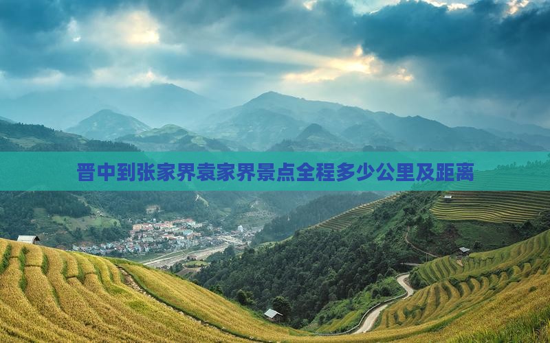 晋中到张家界袁家界景点全程多少公里及距离