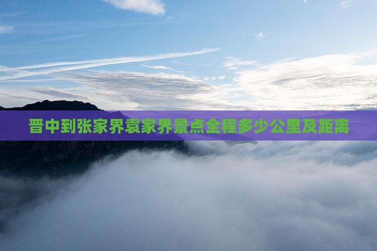 晋中到张家界袁家界景点全程多少公里及距离