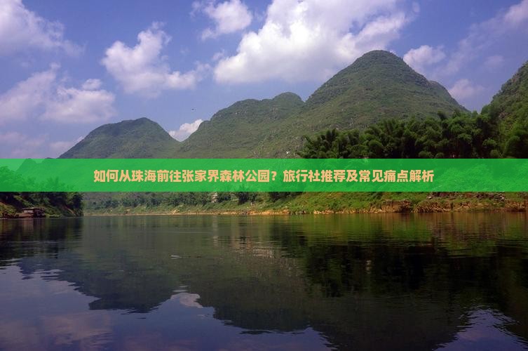 如何从珠海前往张家界森林公园？旅行社推荐及常见痛点解析