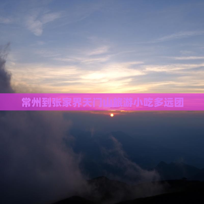 常州到张家界天门山旅游小吃多远团