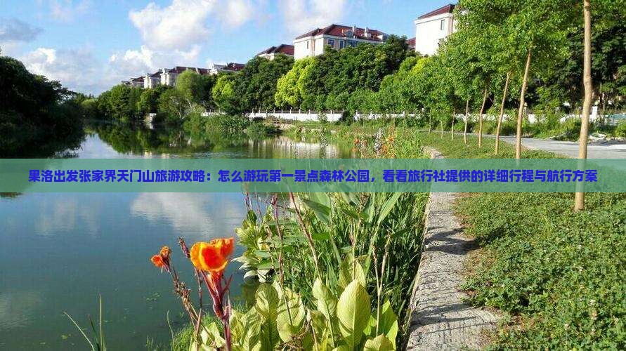 果洛出发张家界天门山旅游攻略：怎么游玩第一景点森林公园，看看旅行社提供的详细行程与航行方案