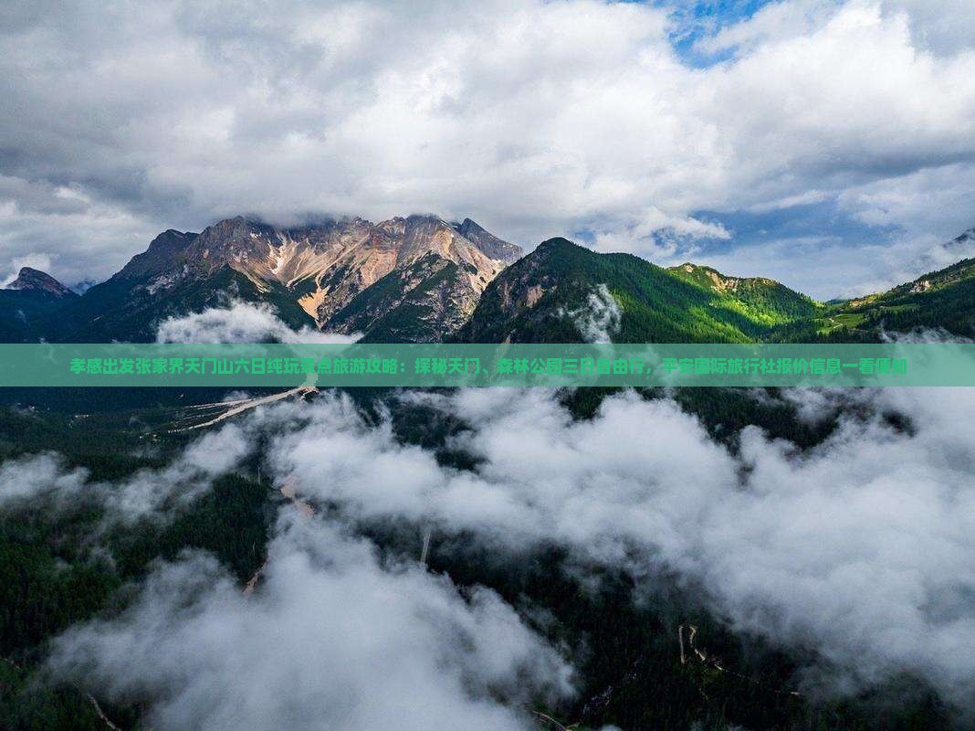 孝感出发张家界天门山六日纯玩景点旅游攻略:探秘天门、森林公园三日自由行,平安国际旅行社报价信息一看便知 孝感出发张家界天门山六日纯玩景点旅游攻略:探秘天门、森林公园三日自由行,平安国际旅行社报价信息一看便知