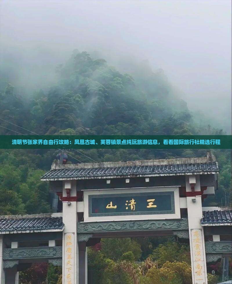 清明节张家界自由行攻略：凤凰古城、芙蓉镇景点纯玩旅游信息，看看国际旅行社精选行程