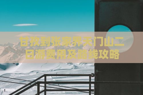 甘孜到张家界天门山二日游费用及路线攻略