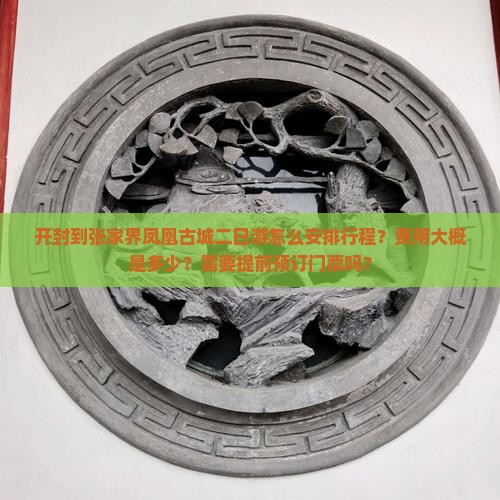 开封到张家界凤凰古城二日游怎么安排行程？费用大概是多少？需要提前预订门票吗？