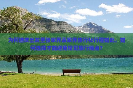 为何迪庆出发至张家界袁家界旅行社行程如此，如何选择才能避免常见旅行痛点？