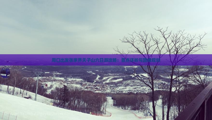 周口出发张家界天子山六日游攻略：景点详析与路线规划