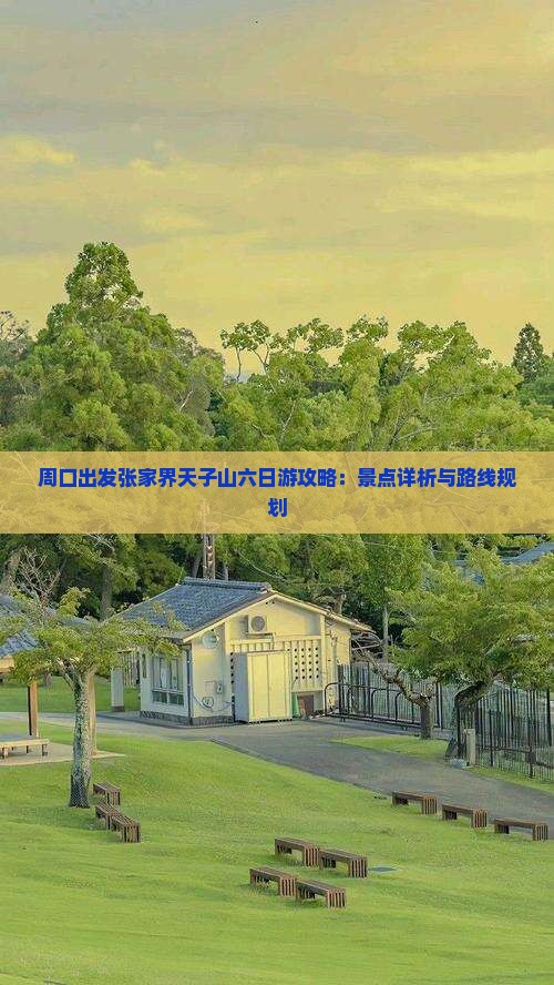 周口出发张家界天子山六日游攻略：景点详析与路线规划