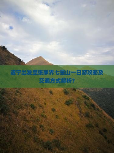 遂宁出发至张家界七星山一日游攻略及交通方式解析？