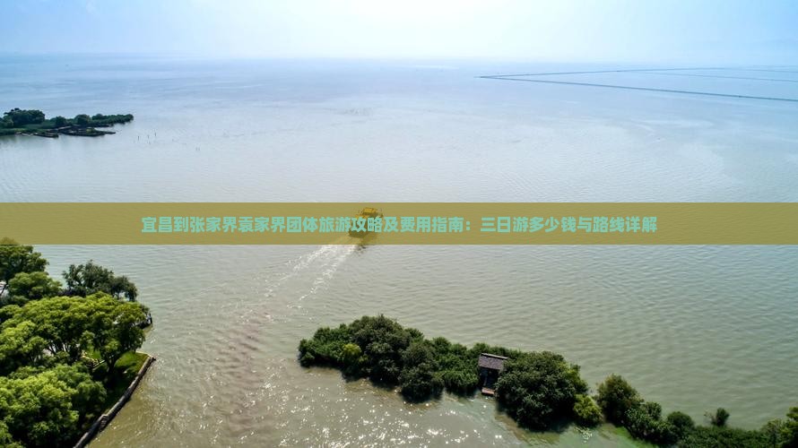 宜昌到张家界袁家界团体旅游攻略及费用指南：三日游多少钱与路线详解