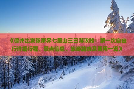 《德州出发张家界七星山三日游攻略：第一次自由行详细行程、景点信息、旅游路线及费用一览》
