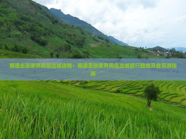 南通去张家界凤凰古城攻略：南通至张家界凤凰古城旅行路线及自驾游指南