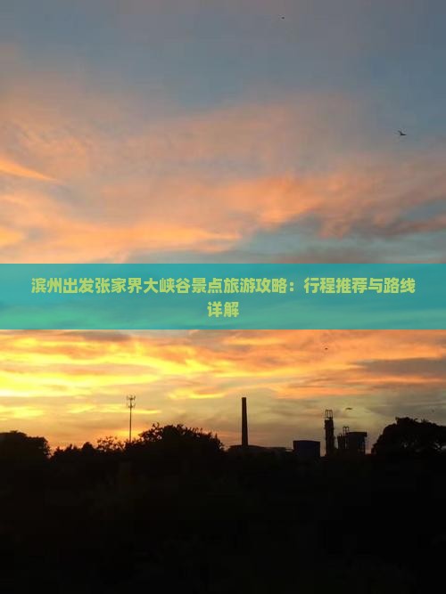 滨州出发张家界大峡谷景点旅游攻略：行程推荐与路线详解