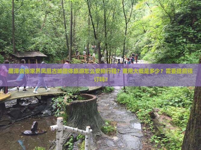 鹰潭去张家界凤凰古城团体旅游怎么安排行程？费用大概是多少？需要提前预订吗？
