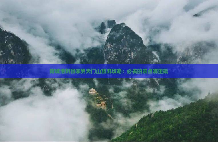 防城港到张家界天门山旅游攻略：必去的景点哪里玩