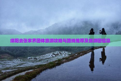 绵阳去张家界团体旅游攻略与路线推荐及旅游团信息