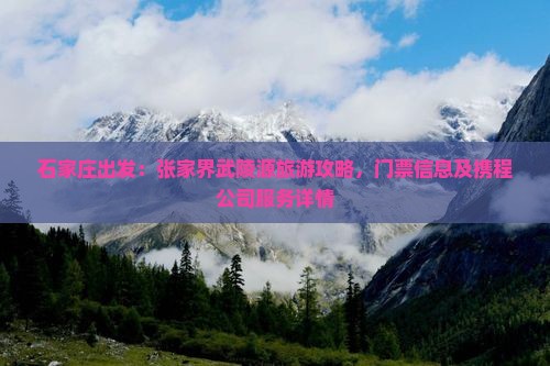 石家庄出发：张家界武陵源旅游攻略，门票信息及携程公司服务详情