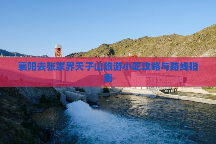襄阳去张家界天子山旅游小吃攻略与路线指南