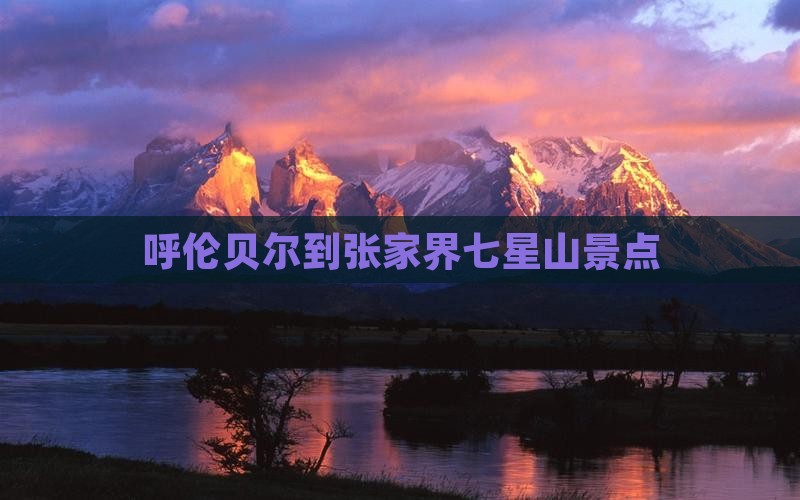 呼伦贝尔到张家界七星山景点