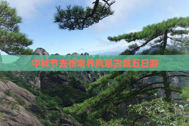 中秋节去张家界凤凰古城五日游