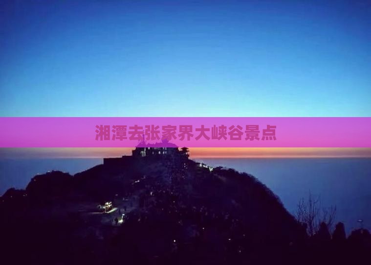 湘潭去张家界大峡谷景点
