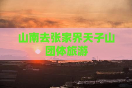 山南去张家界天子山团体旅游