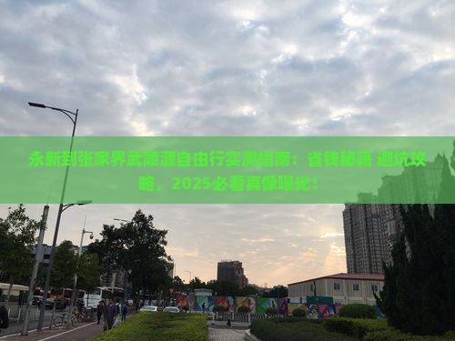 永新到张家界武陵源自由行 永新到张家界武陵源自由行