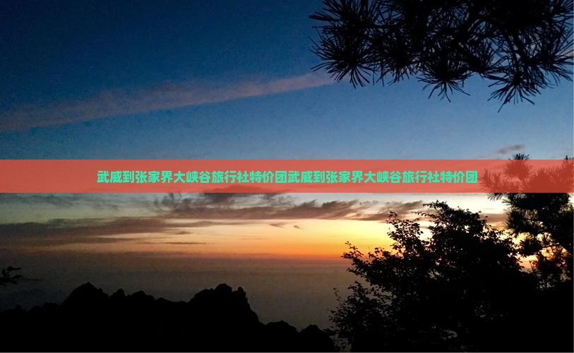 武威到张家界大峡谷旅行社 武威到张家界大峡谷旅行社