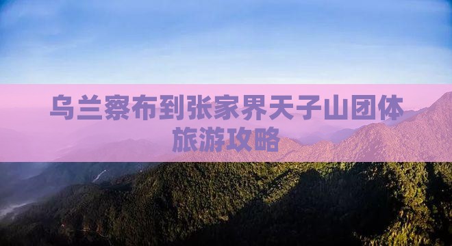乌兰察布到张家界天子山团体旅游