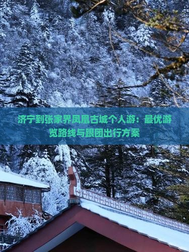 济宁到张家界凤凰古城个人游：最优游览路线与跟团出行方案