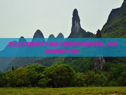 眉山出发至张家界大峡谷三日游攻略与行程安排，如何规划交通与住宿？