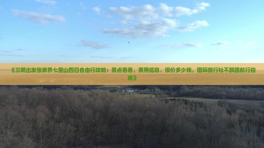 《三明出发张家界七星山四日自由行攻略：景点看看、费用信息、报价多少钱，国际旅行社不跟团航行指南》