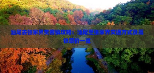 汕尾去张家界芙蓉镇攻略：汕尾至张家界交通方式及高铁票价一览