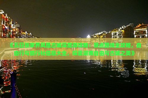 《五日张家界凤凰古城深度游攻略：景点路线全攻略，自由行与旅行社信息大全，探索湖南自由与古城之美》